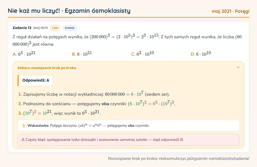 Rozwiązanie zadania z matematyki – E8 (maj 2021), potęgi: Z reguł działań na potęgach wynika, że (200 000)³ = (2 · 10⁵)³ = 2³ · 10¹⁵. Z tych samych reguł… Odpowiedź: A