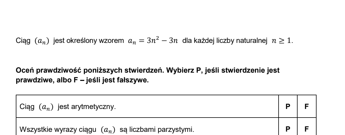 Wycinek arkusza CKE. U góry ciąg określony wzorem a-n = 3n² − 3n dla każdej liczby naturalnej n ≥ 1. Poniżej tabela oceny prawdziwości o dwóch wierszach: „Ciąg (a-n) jest arytmetyczny” oraz „Wszystkie wyrazy ciągu (a-n) są liczbami parzystymi”, każdy z dwiema kolumnami wyboru oznaczonymi literami P i F.
