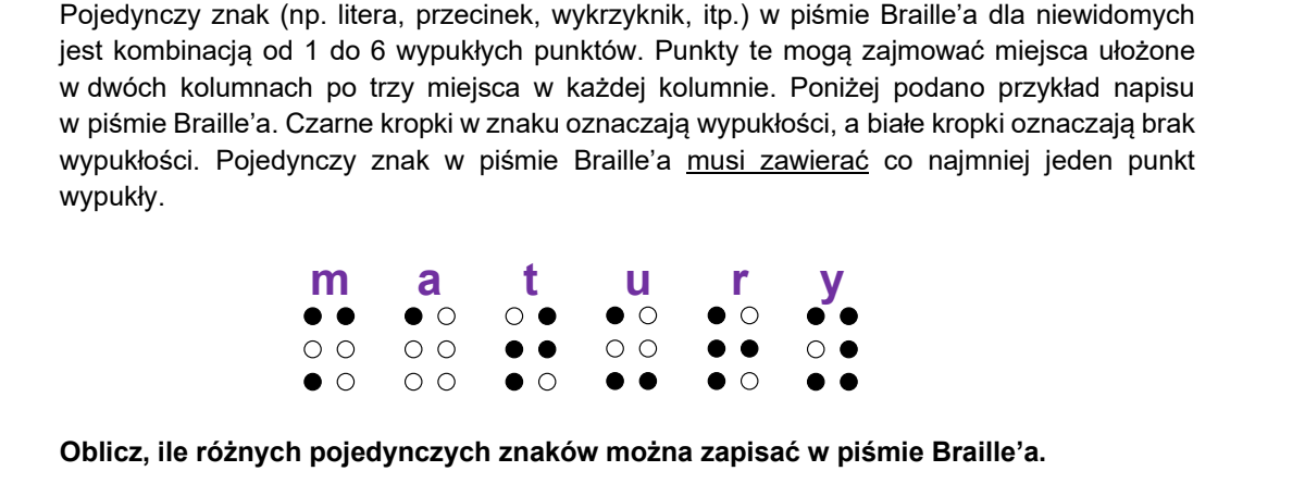 Przykładowy napis w piśmie Braille'a: sześć znaków podpisanych literami m, a, t, u, r, y. Każdy znak to układ sześciu miejsc w dwóch kolumnach po trzy miejsca; czarna kropka oznacza punkt wypukły, biała brak wypukłości. Rysunek ilustruje budowę pojedynczego znaku i nie zawiera danych liczbowych potrzebnych do obliczeń.