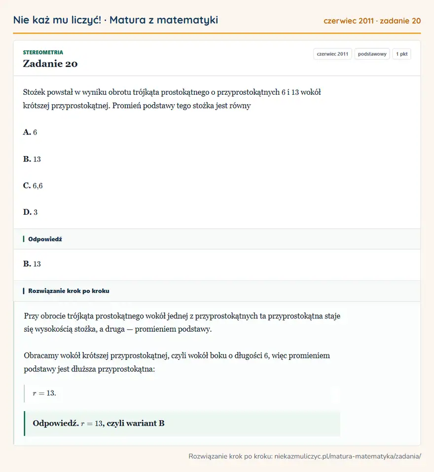 Rozwiązanie zadania 20 (matura z matematyki czerwiec 2011): Stożek powstał w wyniku obrotu trójkąta prostokątnego o przyprostokątnych 6 i 13 wokół krótszej…