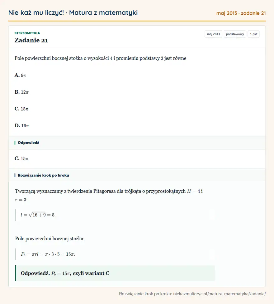 Rozwiązanie zadania 21 (matura z matematyki maj 2013): Pole powierzchni bocznej stożka o wysokości 4 i promieniu podstawy 3 jest równe A. 9π B. 12π C. 15π D. 16π