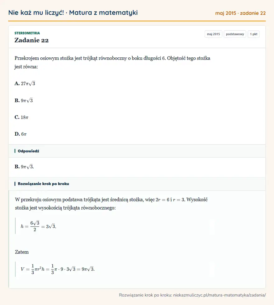 Rozwiązanie zadania 22 (matura z matematyki maj 2015): Przekrojem osiowym stożka jest trójkąt równoboczny o boku długości 6. Objętość tego stożka jest równa: A…