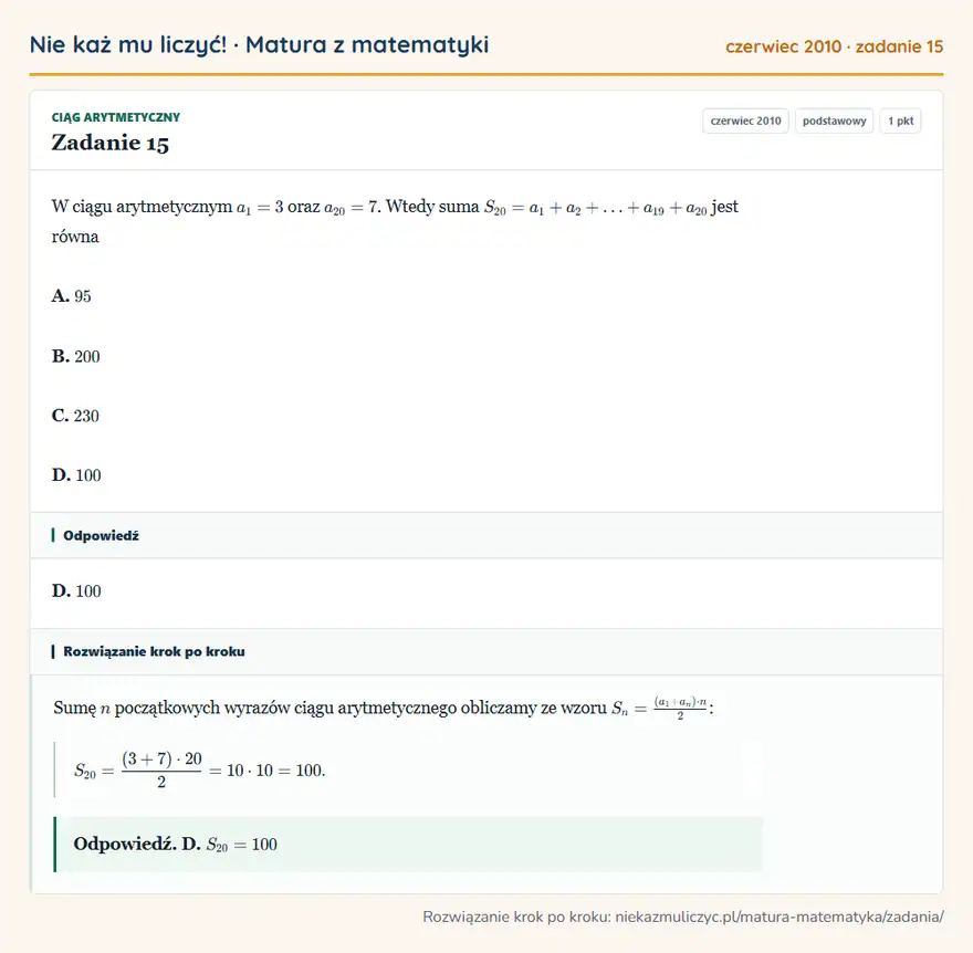 Rozwiązanie zadania 15 (matura z matematyki czerwiec 2010): W ciągu arytmetycznym a1=3 oraz a20=7. Wtedy suma S20=a1+a2++a19+a20 jest równa A. 95 B. 200 C. 230 D. 100