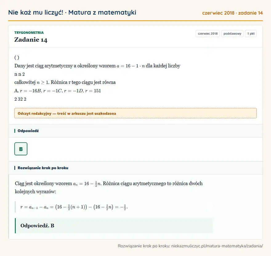 Rozwiązanie zadania 14 (matura z matematyki czerwiec 2018): ( ) Dany jest ciąg arytmetyczny a określony wzorem a = 16 - 1 · n dla każdej liczby n n 2 całkowitej n ≥ 1…