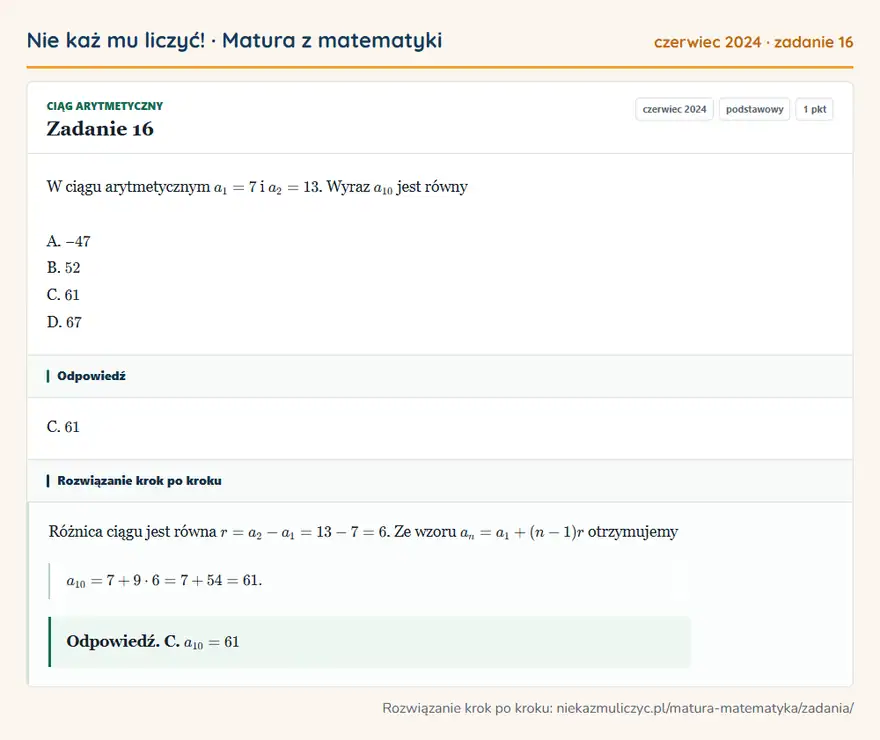 Rozwiązanie zadania 16, matura z matematyki czerwiec 2024, poziom podstawowy: W ciągu arytmetycznym a1=7 i a2=13. Wyraz a10 jest równy A. − 47 B. 52 C. 61 D. 67 Odpowiedź: C. 61