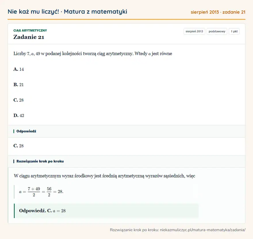 Rozwiązanie zadania 21 (matura z matematyki sierpień 2013): Liczby 7,a,49 w podanej kolejności tworzą ciąg arytmetyczny. Wtedy a jest równe A. 14 B. 21 C. 28 D. 42