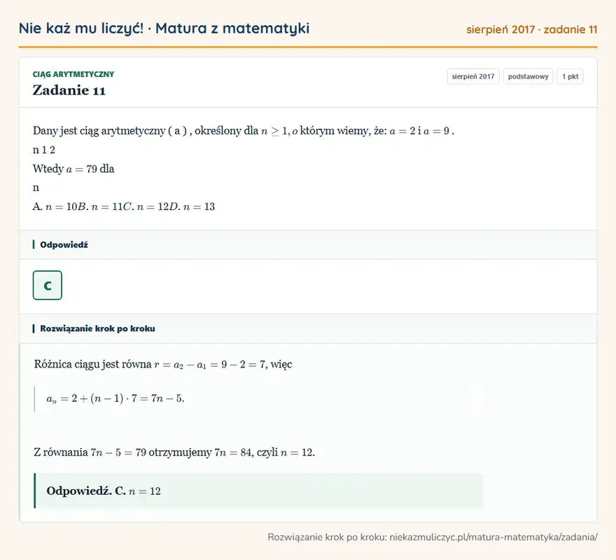 Rozwiązanie zadania 11 (matura z matematyki sierpień 2017): Dany jest ciąg arytmetyczny ( a ), określony dla n ≥ 1, o którym wiemy, że: a = 2 i a = 9. n 1 2 Wtedy a = 79…