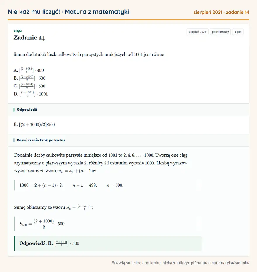Rozwiązanie zadania 14 (matura z matematyki sierpień 2021): Suma dodatnich liczb całkowitych parzystych mniejszych od 1001 jest równa A. [(2+998)/2] · 499 B…