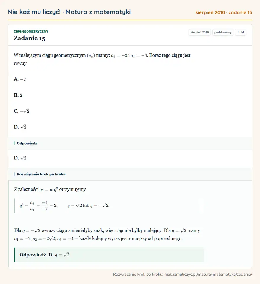 Rozwiązanie zadania 15 (matura z matematyki sierpień 2010): W malejącym ciągu geometrycznym (an) mamy: a1=-2 i a3=-4. Iloraz tego ciągu jest równy A. -2 B. 2 C. -√2 D. √2