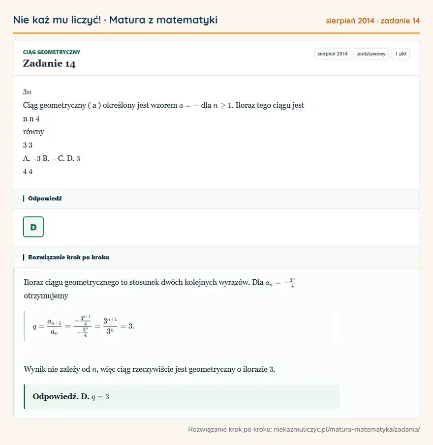 Rozwiązanie zadania 14 (matura z matematyki sierpień 2014): 3n Ciąg geometryczny ( a ) określony jest wzorem a = - dla n ≥ 1. Iloraz tego ciągu jest n n 4 równy 3 3 A. −…