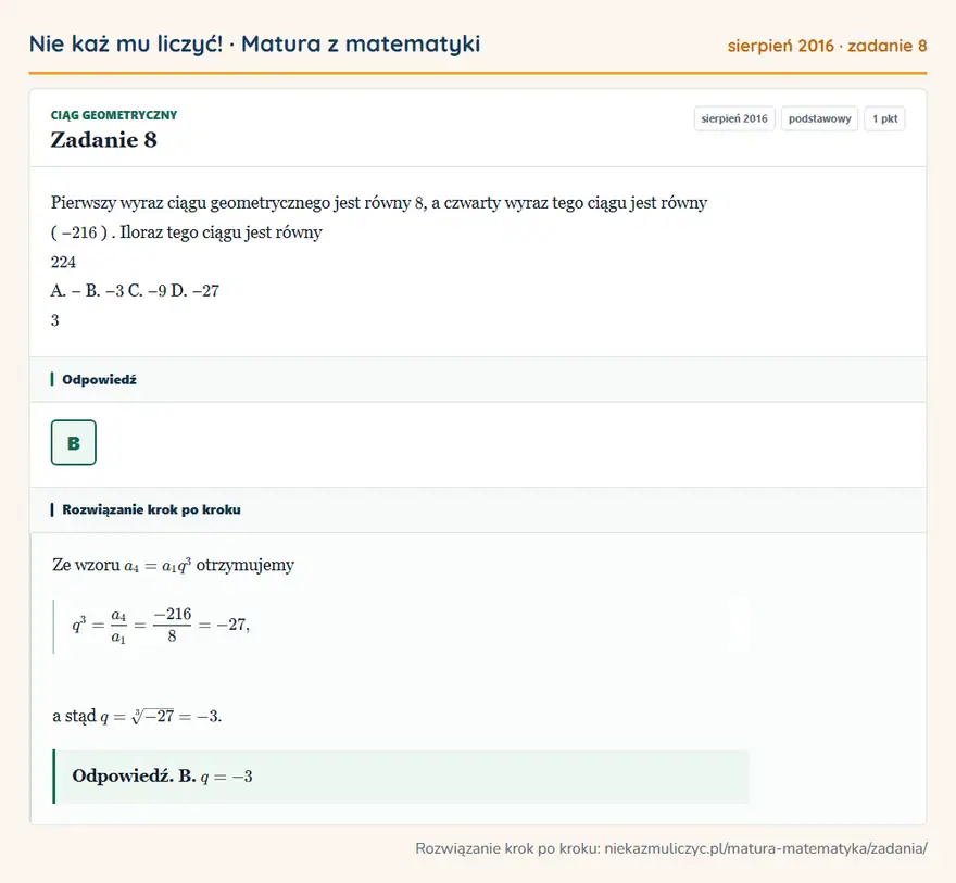 Rozwiązanie zadania 8, matura z matematyki sierpień 2016, poziom podstawowy: Pierwszy wyraz ciągu geometrycznego jest równy 8, a czwarty wyraz tego ciągu jest równy ( − 216 ). Iloraz… Odpowiedź: B