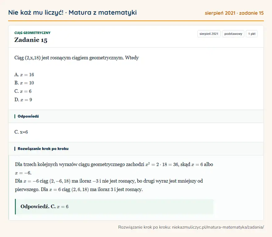 Rozwiązanie zadania 15 (matura z matematyki sierpień 2021): Ciąg ( 2,x, 18 ) jest rosnącym ciągiem geometrycznym. Wtedy A. x=16 B. x=10 C. x=6 D. x=9