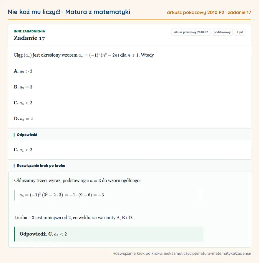 Rozwiązanie zadania 17 (matura z matematyki, arkusz pokazowy 2010 P2): Ciąg (an) jest określony wzorem an=(-1)^n(n²-2n) dla n≥slant1. Wtedy A. a3>3 B. a3=3 C. a3<2 D. a3=2
