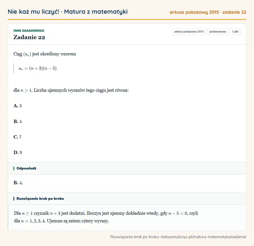 Rozwiązanie zadania 22 (matura z matematyki, arkusz pokazowy 2015): Ciąg (an) jest określony wzorem an=(n+3)(n-5) dla n≥1. Liczba ujemnych wyrazów tego ciągu jest równa: A. 3 B…