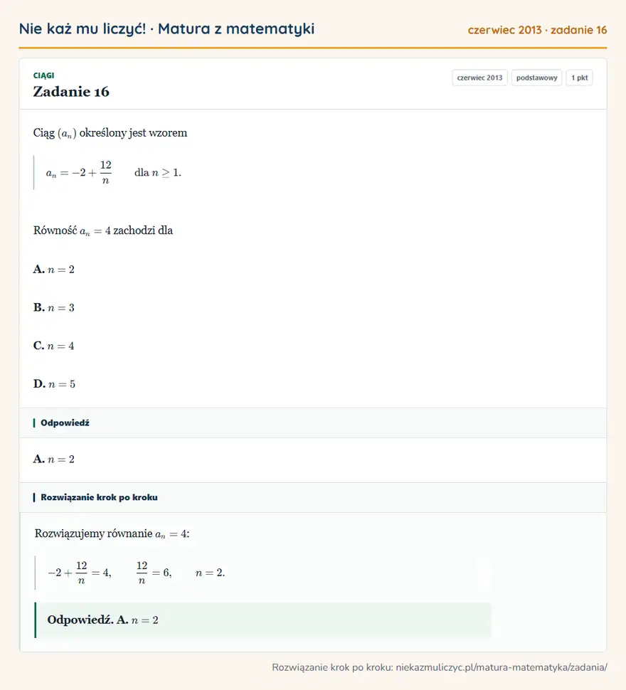 Rozwiązanie zadania 16 (matura z matematyki czerwiec 2013): Ciąg (an) określony jest wzorem an=-2+12/n dla n≥1. Równość an=4 zachodzi dla A. n=2 B. n=3 C. n=4 D. n=5