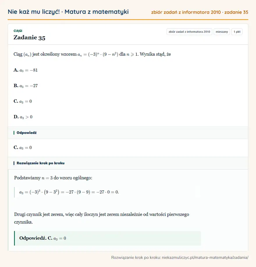 Rozwiązanie zadania 35 (zbiór zadań z informatora CKE 2010): Ciąg (an) jest określony wzorem an=(-3)^n·(9-n²) dla n≥slant1. Wynika stąd, że A. a3=-81 B. a3=-27 C. a3=0 D…