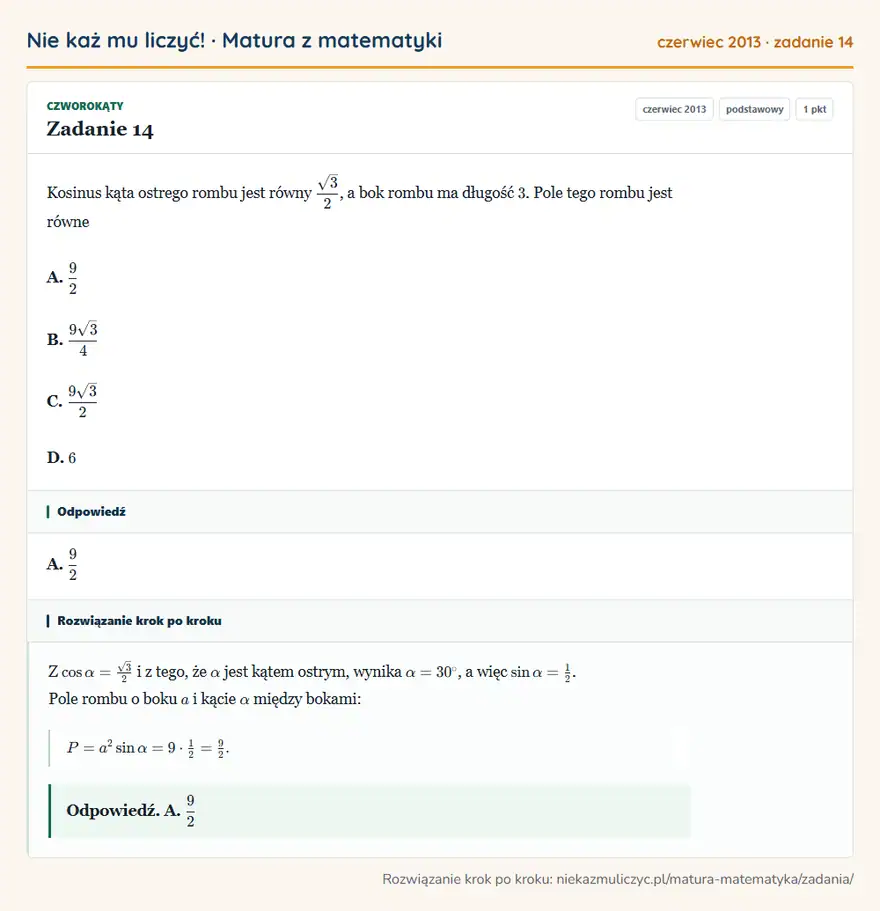 Rozwiązanie zadania 14 (matura z matematyki czerwiec 2013): Kosinus kąta ostrego rombu jest równy √3/2, a bok rombu ma długość 3. Pole tego rombu jest równe A. 92 B…