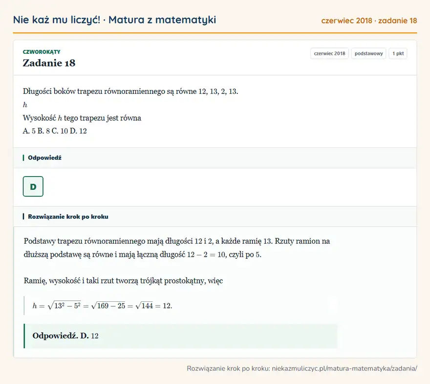 Rozwiązanie zadania 18 (matura z matematyki czerwiec 2018): Długości boków trapezu równoramiennego są równe 12, 13, 2, 13. h Wysokość h tego trapezu jest równa A. 5 B. 8…