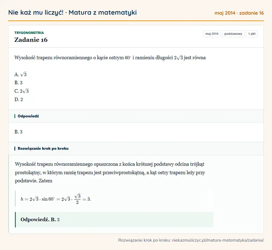 Rozwiązanie zadania 16 (matura z matematyki maj 2014): Wysokość trapezu równoramiennego o kącie ostrym 60° i ramieniu długości 2√3 jest równa A. √3 B. 3 C. 2√3 D. 2