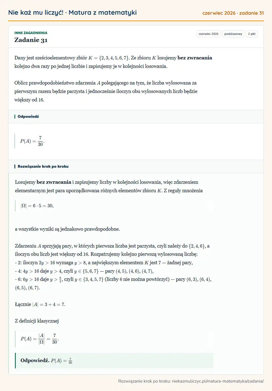 Rozwiązanie zadania 31, matura z matematyki czerwiec 2026, poziom podstawowy: Dany jest sześcioelementowy zbiór K=\2,3,4,5,6,7. Ze zbioru K losujemy bez zwracania kolejno dwa razy po… Odpowiedź: P(A)=7/30