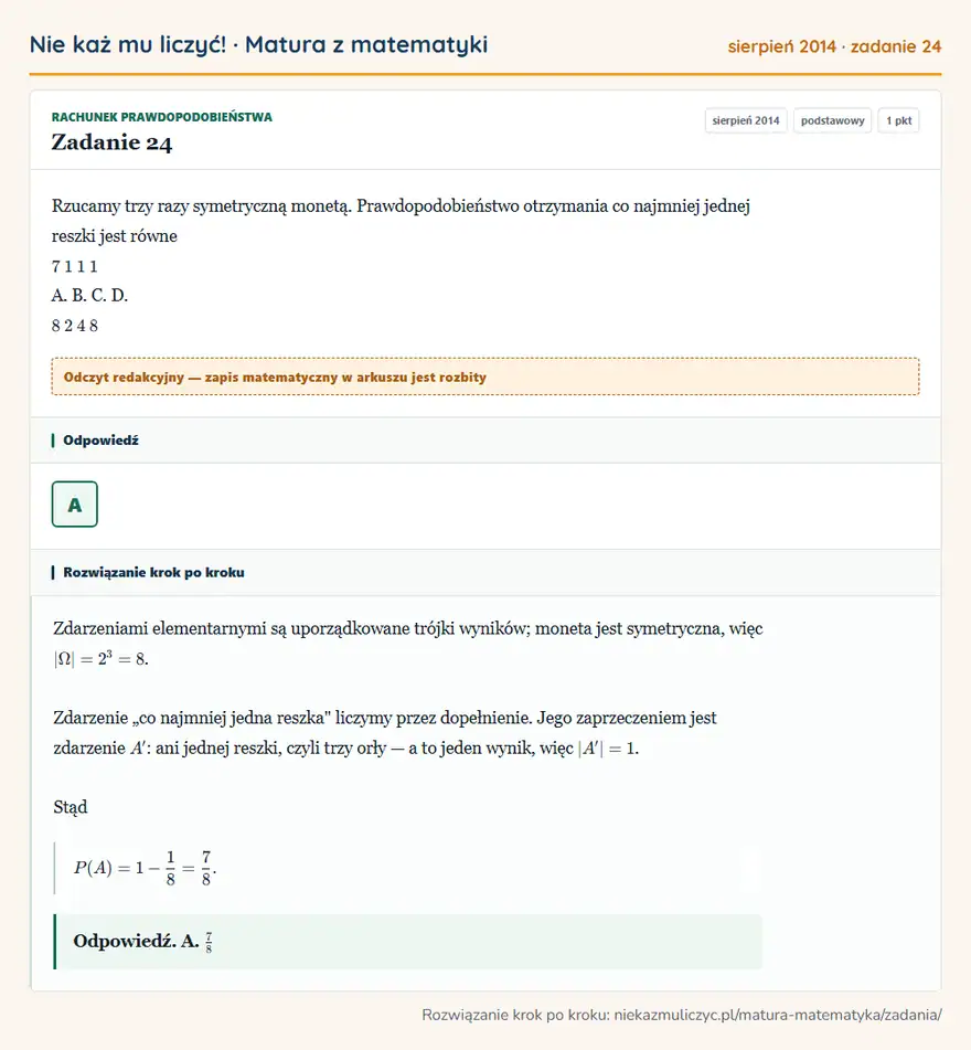 Rozwiązanie zadania 24 (matura z matematyki sierpień 2014): Rzucamy trzy razy symetryczną monetą. Prawdopodobieństwo otrzymania co najmniej jednej reszki jest równe 7 1…