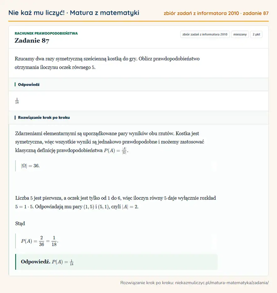 Rozwiązanie zadania 87, zbiór zadań z informatora CKE 2010, poziom mieszany: Rzucamy dwa razy symetryczną sześcienną kostką do gry. Oblicz prawdopodobieństwo otrzymania iloczynu oczek… Odpowiedź: 1/18