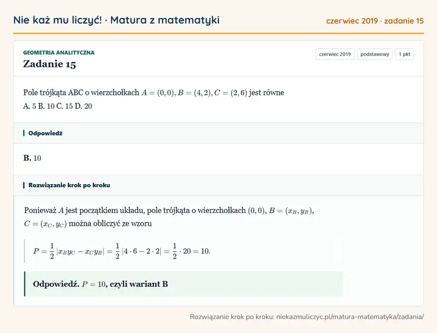 Rozwiązanie zadania 15 (matura z matematyki czerwiec 2019): Pole trójkąta ABC o wierzchołkach A = ( 0, 0 ), B = ( 4, 2 ), C = ( 2, 6 ) jest równe A. 5 B. 10 C. 15 D. 20