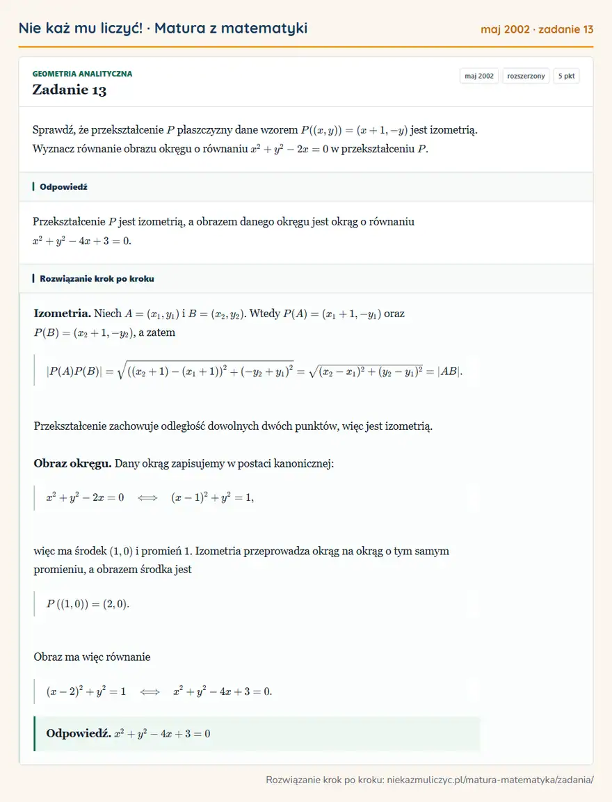 Rozwiązanie zadania 13, matura z matematyki maj 2002, poziom rozszerzony: Sprawdź, że przekształcenie P płaszczyzny dane wzorem P((x,y))=(x+1,-y) jest izometrią. Wyznacz równanie…