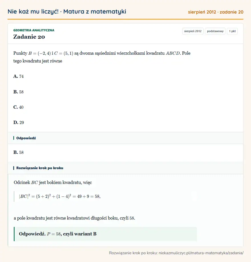 Rozwiązanie zadania 20 (matura z matematyki sierpień 2012): Punkty B=(-2,4) i C=(5,1) są dwoma sąsiednimi wierzchołkami kwadratu ABCD. Pole tego kwadratu jest równe A…