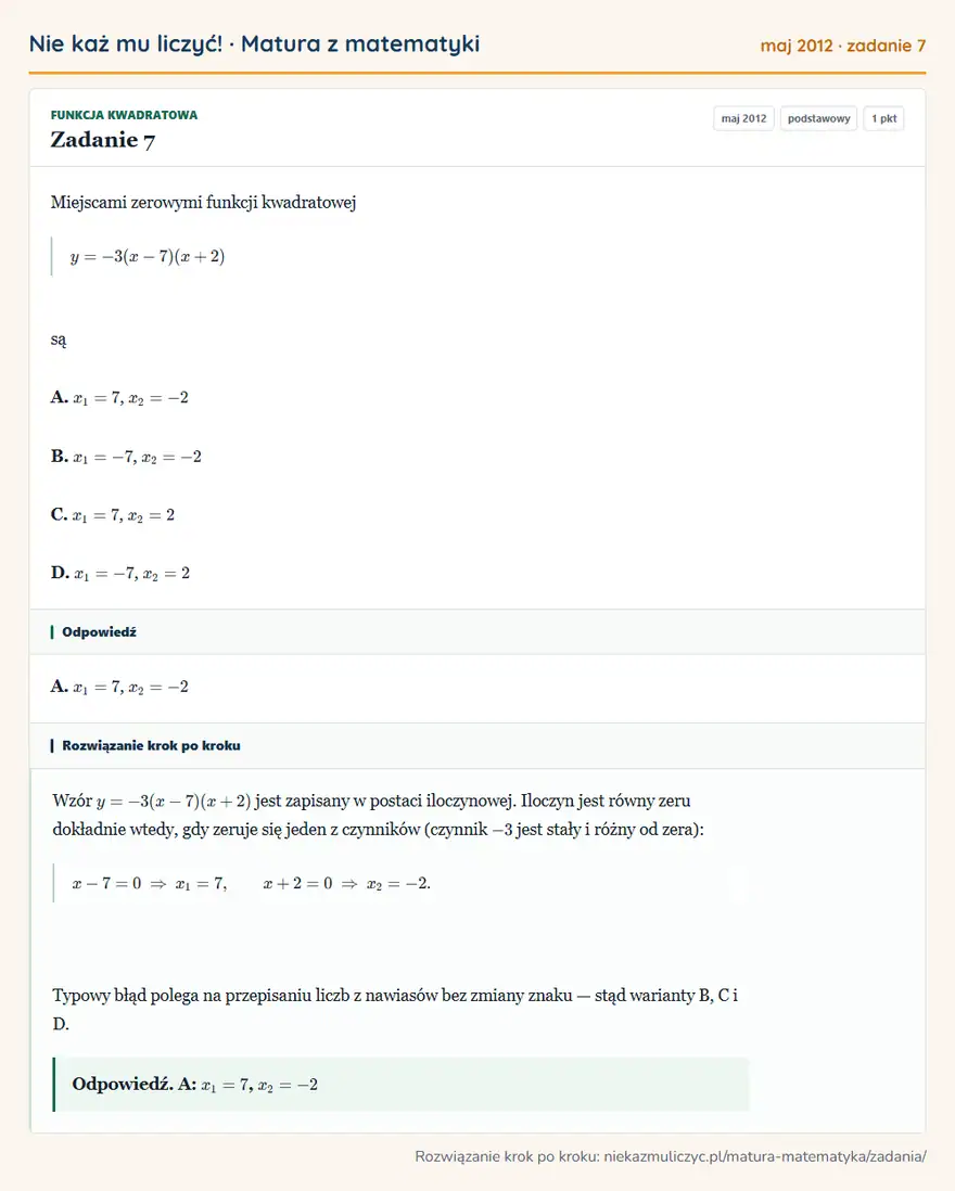 Rozwiązanie zadania 7 (matura z matematyki maj 2012): Miejscami zerowymi funkcji kwadratowej y=-3(x-7)(x+2) są A. x1=7, x2=-2 B. x1=-7, x2=-2 C. x1=7, x2=2 D…
