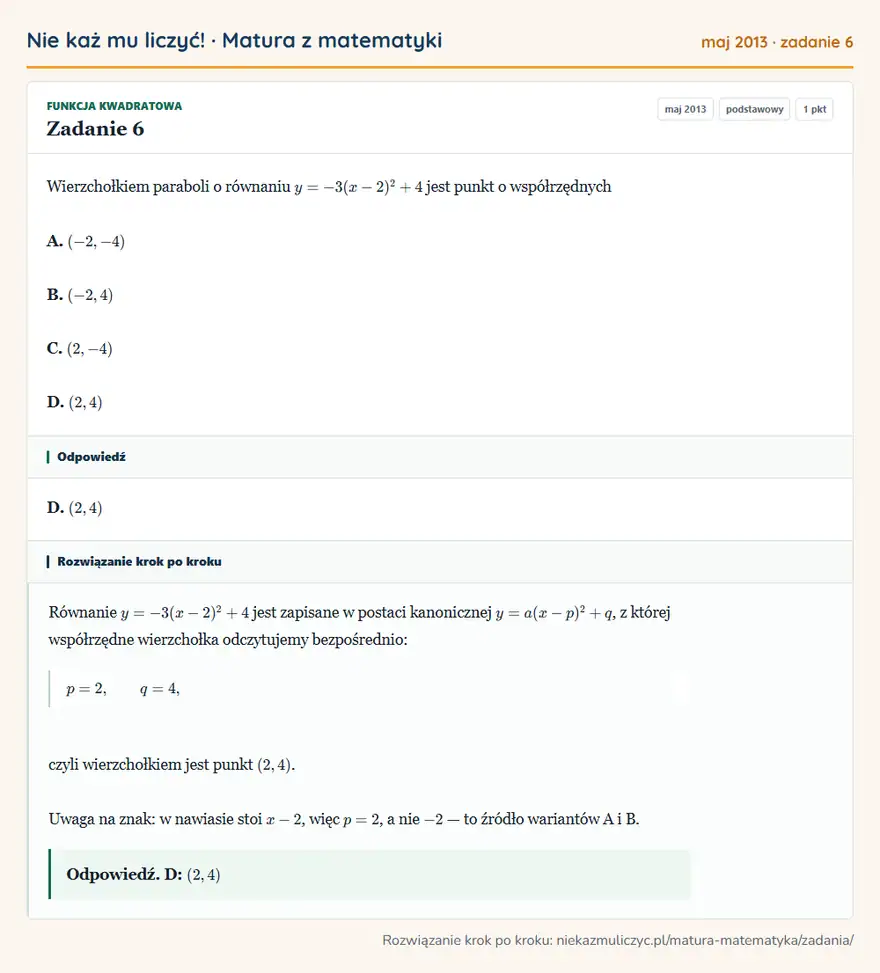 Rozwiązanie zadania 6 (matura z matematyki maj 2013): Wierzchołkiem paraboli o równaniu y=-3(x-2)²+4 jest punkt o współrzędnych A. (-2,-4) B. (-2,4) C. (2,-4) D…