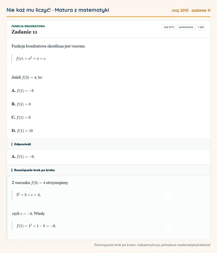 Rozwiązanie zadania 11 (matura z matematyki maj 2015): Funkcja kwadratowa określona jest wzorem f(x)=x²+x+c. Jeżeli f(3)=4, to: A. f(1)=-6 B. f(1)=0 C. f(1)=6 D…