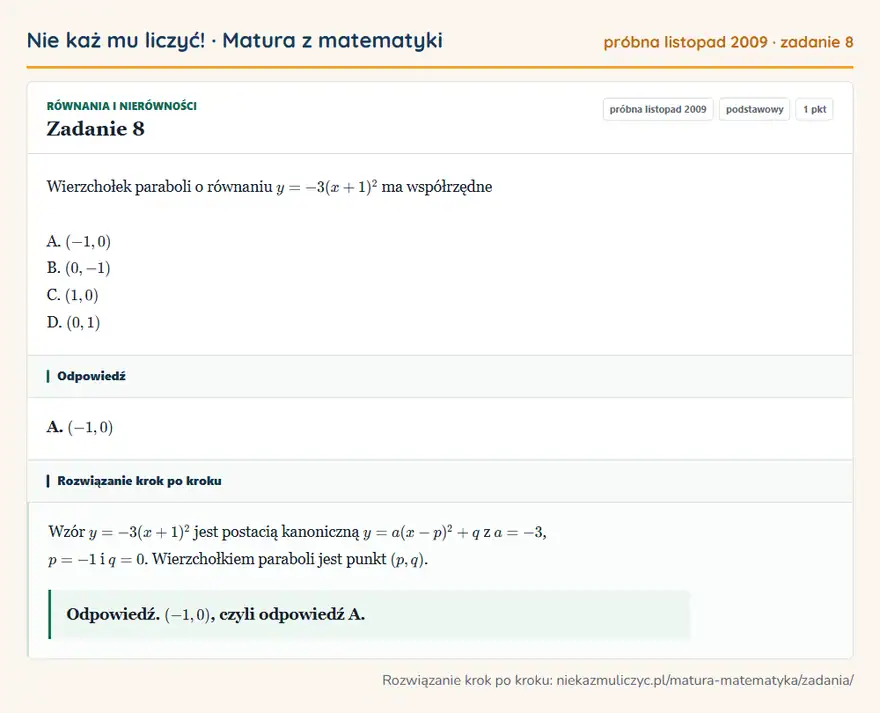 Rozwiązanie zadania 8 (matura z matematyki próbna listopad 2009): Wierzchołek paraboli o równaniu y=-3(x+1)² ma współrzędne A. (-1,0) B. (0,-1) C. (1,0) D. (0,1)