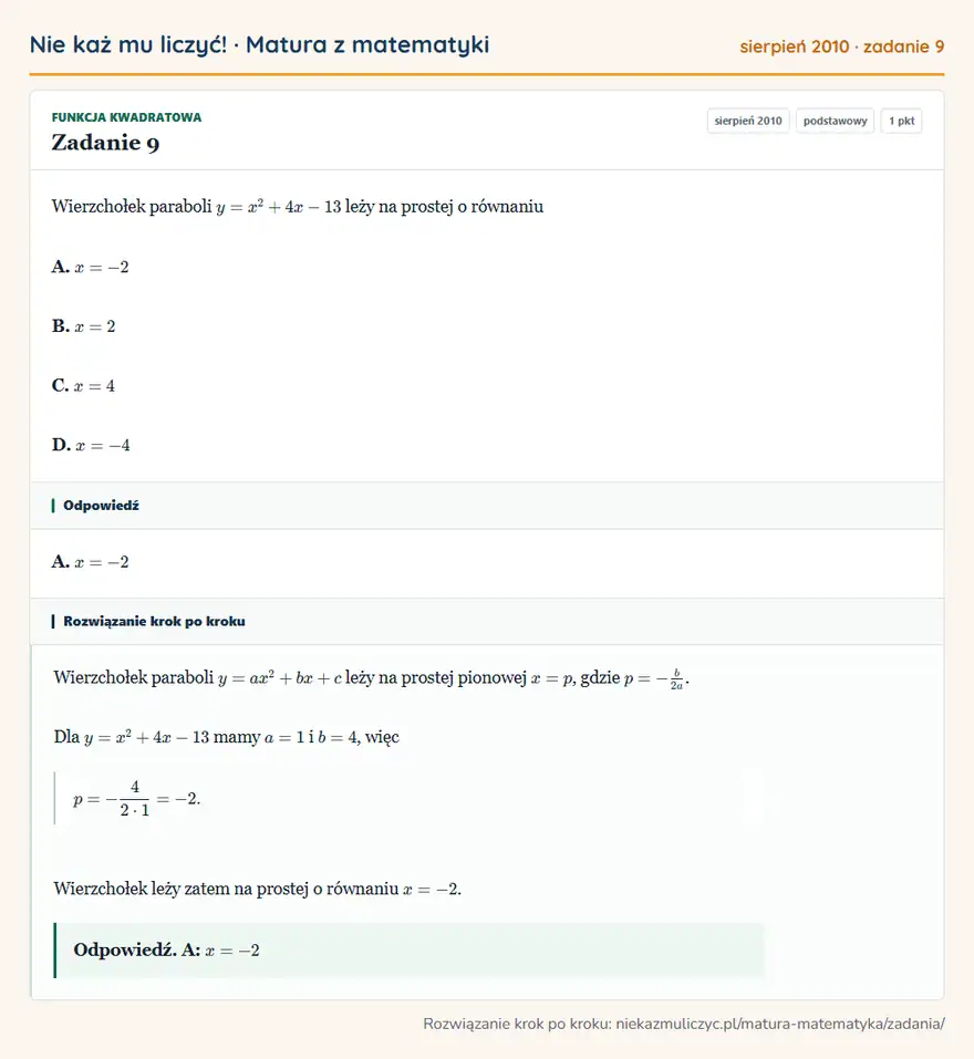 Rozwiązanie zadania 9, matura z matematyki sierpień 2010, poziom podstawowy: Wierzchołek paraboli y=x²+4x-13 leży na prostej o równaniu A. x=-2 B. x=2 C. x=4 D. x=-4 Odpowiedź: A. x=-2