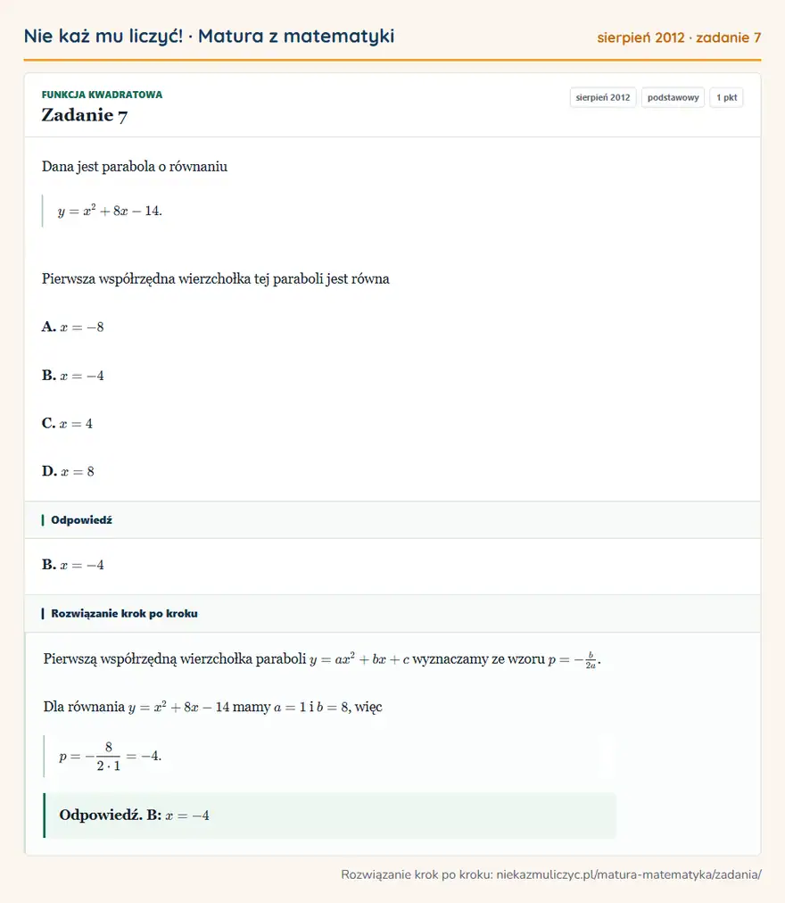Rozwiązanie zadania 7 (matura z matematyki sierpień 2012): Dana jest parabola o równaniu y=x²+8x-14. Pierwsza współrzędna wierzchołka tej paraboli jest równa A. x=-8 B…