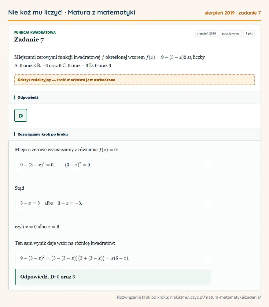 Rozwiązanie zadania 7 (matura z matematyki sierpień 2019): Miejscami zerowymi funkcji kwadratowej f określonej wzorem f ( x ) = 9 - ( 3 - x )2 są liczby A. 0 oraz 3 B…