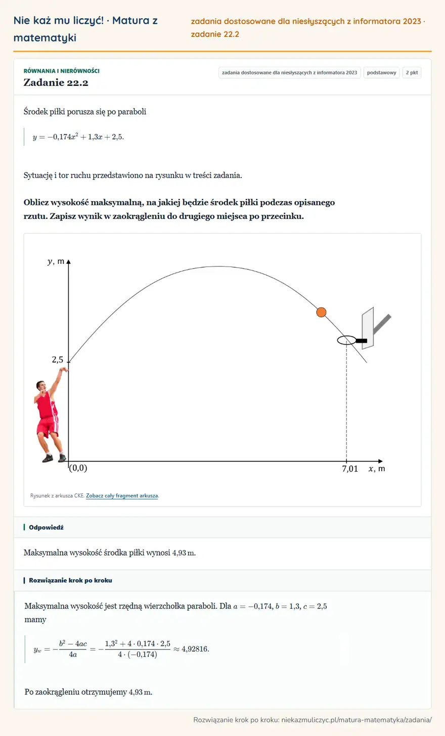 Rozwiązanie zadania 22.2, zbiór zadań z informatora CKE 2023, poziom podstawowy: Środek piłki porusza się po paraboli y=-0,174x²+1,3x+2,5. Sytuację i tor ruchu przedstawiono na rysunku w… Odpowiedź: Maksymalna wysokość środka piłki wynosi 4,93 m