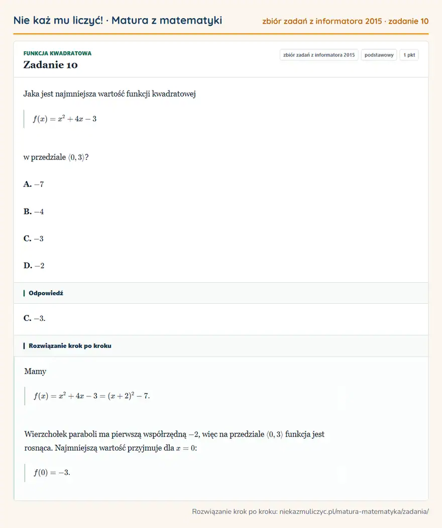 Rozwiązanie zadania 10 (zbiór zadań z informatora CKE 2015): Jaka jest najmniejsza wartość funkcji kwadratowej f(x)=x²+4x-3 w przedziale 0,3? A. -7 B. -4 C. -3 D. -2