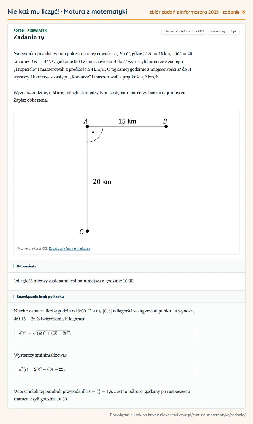 Rozwiązanie zadania 19, zbiór zadań z informatora CKE 2025, poziom rozszerzony: Na rysunku przedstawiono położenie miejscowości A, B i C, gdzie |AB|=15 km, |AC|=20 km oraz AB AC. O godzinie… Odpowiedź: Odległość między zastępami jest najmniejsza o godzinie 10:30