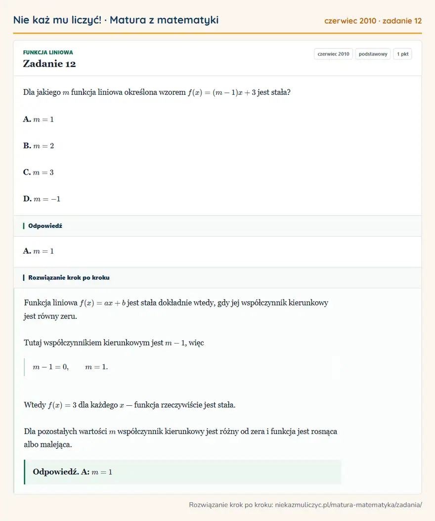 Rozwiązanie zadania 12 (matura z matematyki czerwiec 2010): Dla jakiego m funkcja liniowa określona wzorem f(x)=(m-1)x+3 jest stała? A. m=1 B. m=2 C. m=3 D. m=-1