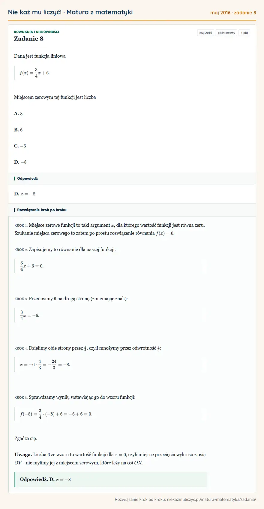 Rozwiązanie zadania 8 (matura z matematyki maj 2016): Dana jest funkcja liniowa f(x)=34x+6. Miejscem zerowym tej funkcji jest liczba A. 8 B. 6 C. -6 D. -8