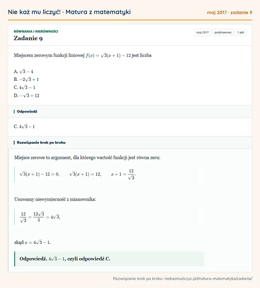 Rozwiązanie zadania 9 (matura z matematyki maj 2017): Miejscem zerowym funkcji liniowej f(x) = √3(x + 1) - 12 jest liczba A. √3 - 4 B. -2√3 + 1 C. 4√3 - 1 D. -√3 +…