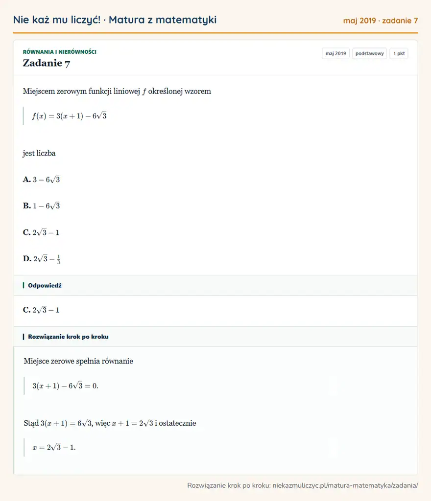 Rozwiązanie zadania 7 (matura z matematyki maj 2019): Miejscem zerowym funkcji liniowej f określonej wzorem f(x)=3(x+1)-6√3 jest liczba A. 3-6√3 B. 1-6√3 C. 2√3-1…