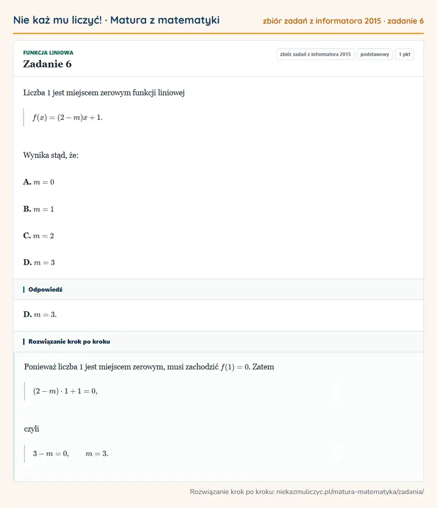 Rozwiązanie zadania 6 (zbiór zadań z informatora CKE 2015): Liczba 1 jest miejscem zerowym funkcji liniowej f(x)=(2-m)x+1. Wynika stąd, że: A. m=0 B. m=1 C. m=2 D. m=3