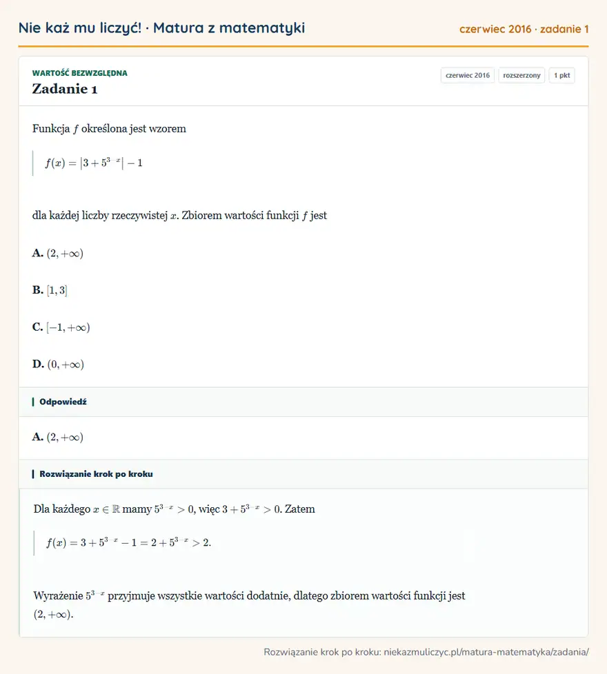 Rozwiązanie zadania 1, matura z matematyki czerwiec 2016, poziom rozszerzony: Funkcja f określona jest wzorem f(x)= |3+5³-x |-1 dla każdej liczby rzeczywistej x. Zbiorem wartości funkcji… Odpowiedź: A. (2,+∞)