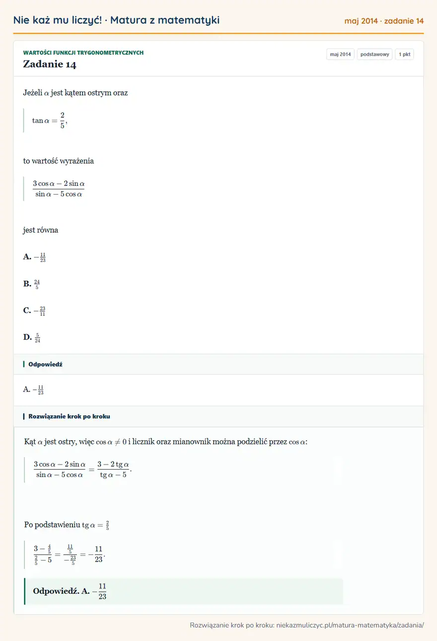 Rozwiązanie zadania 14 (matura z matematyki maj 2014): Jeżeli α jest kątem ostrym oraz tanα=25, to wartość wyrażenia 3cosα-2sinα/sinα-5cosα jest równa A. -11/23 B…