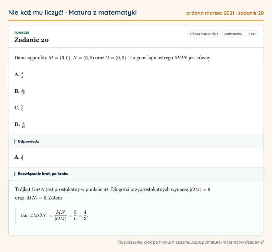 Rozwiązanie zadania 20 (matura z matematyki próbna marzec 2021): Dane są punkty M=(6,0), N=(6,8) oraz O=(0,0). Tangens kąta ostrego MON jest równy A. 43 B. 610 C. 34 D. 810