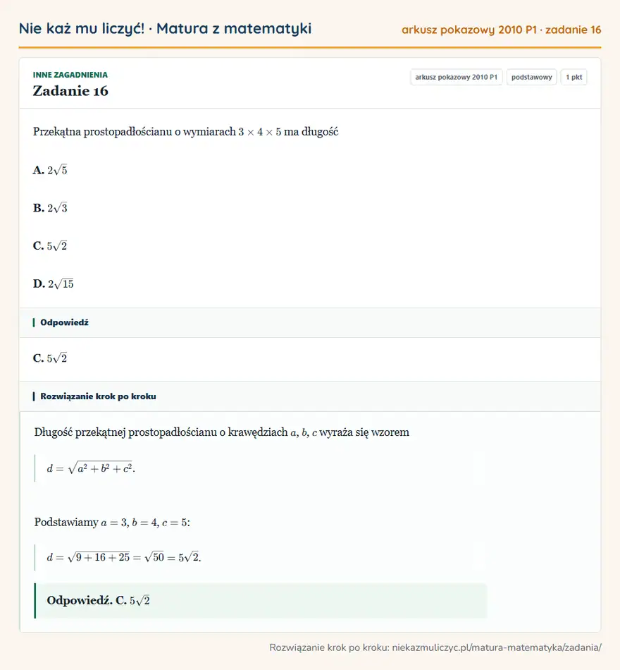 Rozwiązanie zadania 16 (matura z matematyki, arkusz pokazowy 2010 P1): Przekątna prostopadłościanu o wymiarach 3×4×5 ma długość A. 2√5 B. 2√3 C. 5√2 D. 2√15