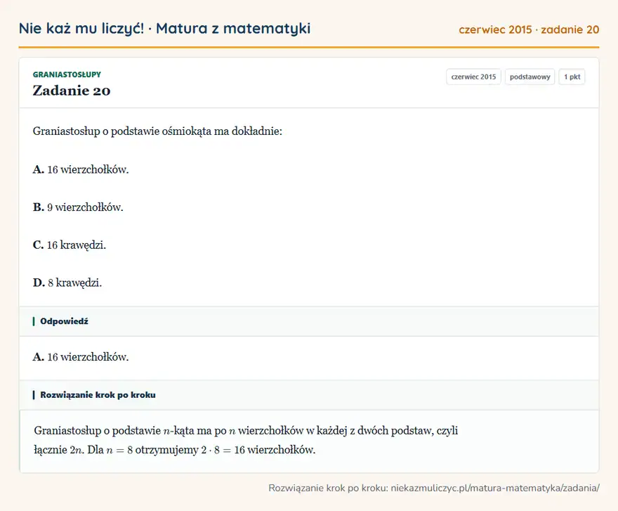 Rozwiązanie zadania 20 (matura z matematyki czerwiec 2015): Graniastosłup o podstawie ośmiokąta ma dokładnie: A. 16 wierzchołków. B. 9 wierzchołków. C. 16 krawędzi. D. 8…