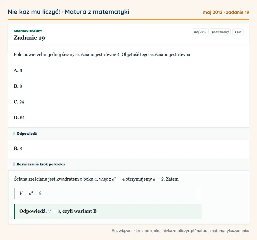 Rozwiązanie zadania 19 (matura z matematyki maj 2012): Pole powierzchni jednej ściany sześcianu jest równe 4. Objętość tego sześcianu jest równa A. 6 B. 8 C. 24 D…